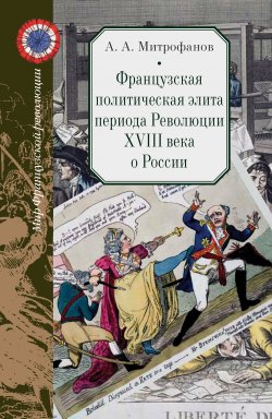 Книга "Французская политическая элита периода Революции XVIII века о России" {Мир Французской революции} – Андрей Митрофанов, 2020