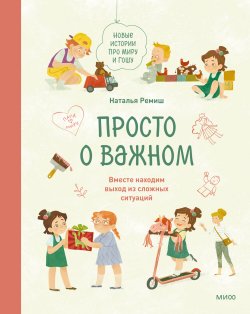 Книга "Просто о важном. Новые истории про Миру и Гошу. Вместе находим выход из сложных ситуаций / 2-е издание" {Просто о важном. Про Миру и Гошу} – Наталья Ремиш, 2022