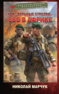 Книга "ЧВК «Вольные стрелки». СВО в Африке" {Военная боевая фантастика} – Николай Марчук, 2025