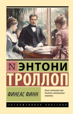 Книга "Финеас Финн" {Эксклюзивная классика (АСТ)} – Энтони Троллоп, 1869