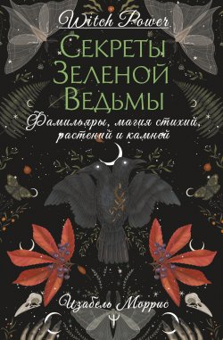 Книга "Секреты зеленой ведьмы. Фамильяры, магия стихий, растений и камней" {Witch Power} – Изабель Моррис, 2024