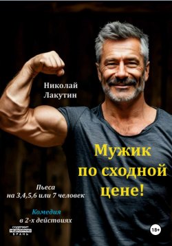 Книга "Пьеса на 3,4,5,6 или 7 человек. Мужик по сходной цене. Комедия" – Николай Лакутин, 2025