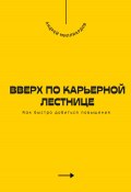 Вверх по карьерной лестнице. Как быстро добиться повышения (Андрей Миллиардов, 2025)