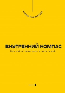 Книга "Внутренний компас. Как найти свою цель и идти к ней" – Андрей Миллиардов, 2025