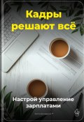 Кадры решают всё: Настрой управление зарплатами (Артем Демиденко, 2025)