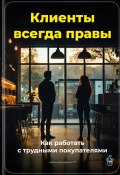 Клиенты всегда правы: Как работать с трудными покупателями (Артем Демиденко, 2025)