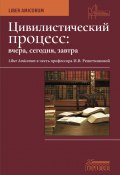 Цивилистический процесс: вчера, сегодня, завтра. Liber Amicorum. В честь профессора И.В. Решетниковой / Сборник (Коллектив авторов, 2023)