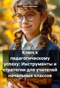 Ключ к педагогическому успеху: Инструменты и стратегии для учителей начальных классов (Инна Баринова, 2025)