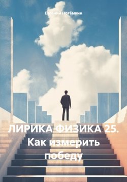 Книга "ЛИРИКА ФИЗИКА 25. Как измерить победу" – Евгений Потёмкин, 2025