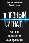 Полезный сигнал. Как стать режиссером своей аудиокниги (Амир Рашидов, Дмитрий Креминский, 2025)