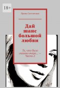 Дай шанс большой любви. То, что было сказано вчера… – Часть 2 (Светличная Ирина)