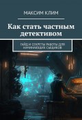 Как стать частным детективом. Гайд и секреты работы для начинающих сыщиков (Максим Клим)