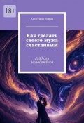 Как сделать своего мужа счастливым. Гайд для молодожёнов (Кристина Яхина)