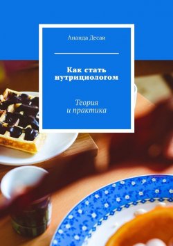 Книга "Как стать нутрициологом. Теория и практика" – Ананда Десаи