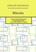 Bitcoin. Децентрализованная революция или спекулятивный пузырь (Алексей Писаренко)