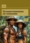 Путешественники по Амазонке. Роман (И Яо)