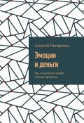 Эмоции и деньги. Как психология влияет на ваши финансы (Алексей Писаренко)