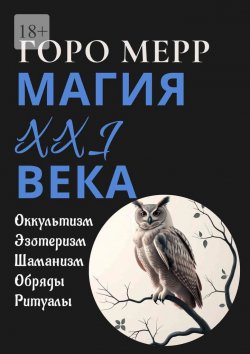 Книга "Современная магия XXI века. Оккультизм. Эзотеризм. Шаманизм. Обряды. Ритуалы." – Горо Мерр