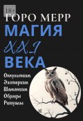 Современная магия XXI века. Оккультизм. Эзотеризм. Шаманизм. Обряды. Ритуалы. (Мерр Горо)