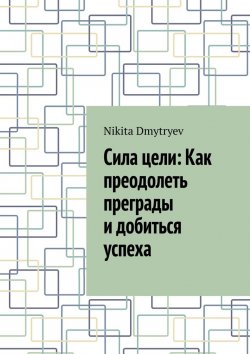 Книга "Сила цели: Как преодолеть преграды и добиться успеха" – Nikita Dmytryev