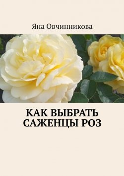 Книга "Как выбрать саженцы роз" – Яна Овчинникова