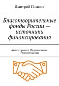 Благотворительные фонды России – источники финансирования. Анализ рынка. Перспективы. Рекомендации (Дмитрий Плынов)