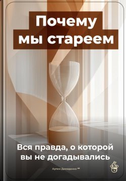 Книга "Почему мы стареем: Вся правда, о которой вы не догадывались" – Артем Демиденко, 2025