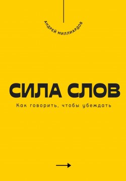 Книга "Сила слов. Как говорить, чтобы убеждать" – Андрей Миллиардов, 2025