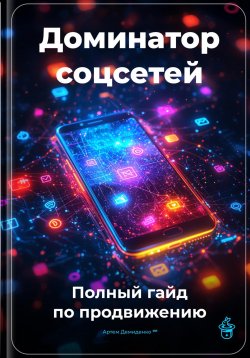 Книга "Доминатор соцсетей: Полный гайд по продвижению" – Артем Демиденко, 2025