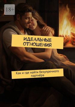 Книга "Идеальные отношения. Как и где найти безупречного партнёра" – Александр Златозаров