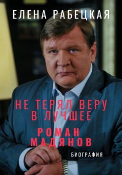 Книга "Не терял веру в лучшее. Роман Мадянов" {Жизнь замечательных людей} – Елена Рабецкая, 2025