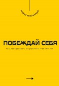 Побеждай себя. Как преодолевать внутренние ограничения (Андрей Миллиардов, 2025)