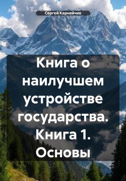 Книга "Книга о наилучшем устройстве государства. Книга 1. Основы" – Сергей Карнейчик, 2025