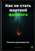 Как не стать жертвой фишинга: Полное руководство (Артем Демиденко, 2025)