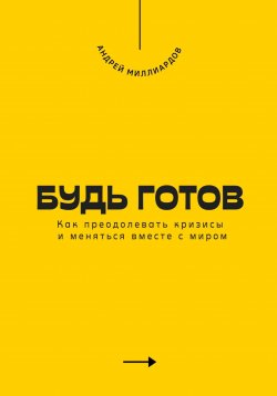 Книга "Будь готов. Как преодолевать кризисы и меняться вместе с миром" – Андрей Миллиардов, 2025