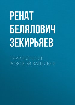 Книга "Приключение розовой капельки" – Ренат Зекирьяев, 2019