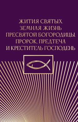 Книга "Жития святых. Земная жизнь Пресвятой Богородицы. Пророк, Предтеча и Креститель Господень" {Православие. Книги о главном} – , 2025