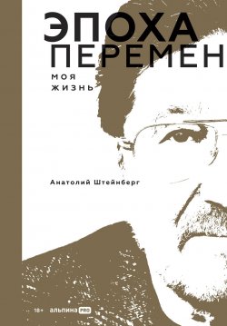 Книга "Эпоха перемен. Моя жизнь / Интересные истории о становлении бизнеса в девяностые годы в России" – Анатолий Штейнберг, 2024