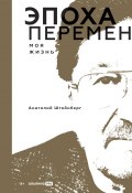 Эпоха перемен. Моя жизнь / Интересные истории о становлении бизнеса в девяностые годы в России (Анатолий Штейнберг, 2024)