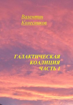 Книга "Галактическая Коалиция. Часть 1" – Валентин Колесников, 2025