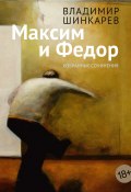 Максим и Фёдор / Избранные сочинения (Владимир Шинкарёв, 2024)