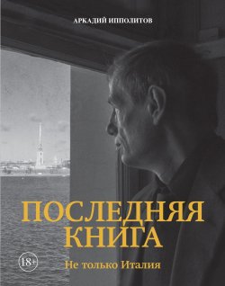 Книга "Последняя книга. Не только Италия" – Аркадий Ипполитов, 2025