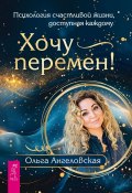 Хочу перемен! Психология счастливой жизни, доступная каждому (Ольга Ангеловская, 2024)