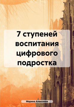 Книга "7 ступеней воспитания цифрового подростка" – Марина Алексеева, 2025