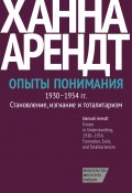 Опыты понимания, 1930–1954. Становление, изгнание и тоталитаризм (Ханна Арендт, 1994)