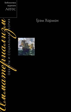 Книга "Имматериализм. Объекты и социальная теория" {Библиотека журнала «Логос»} – Грэм Харман, 2016