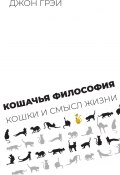 Кошачья философия. Кошки и смысл жизни (Джон Грэй, 2020)