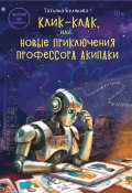 Клик-клак, или Новые приключения профессора Акипаки (Татьяна Белякова, 2025)