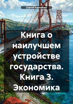 Книга "Книга о наилучшем устройстве государства. Книга 3. Экономика" – Сергей Карнейчик, 2025