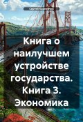 Книга о наилучшем устройстве государства. Книга 3. Экономика (Сергей Карнейчик, 2025)